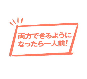 両方できるようになったら一人前！